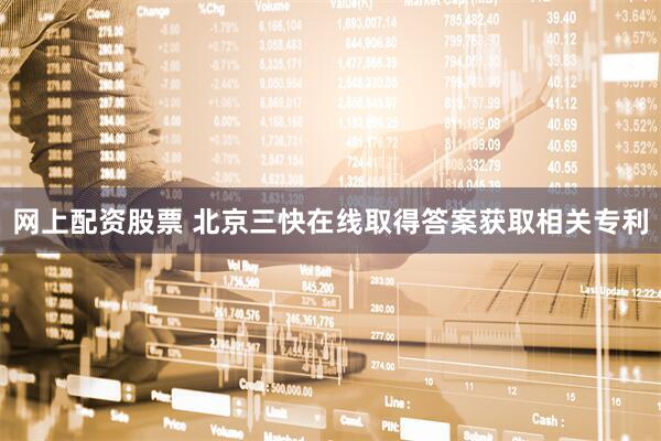 网上配资股票 北京三快在线取得答案获取相关专利