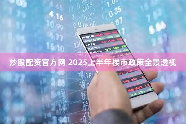 炒股配资官方网 2025上半年楼市政策全景透视
